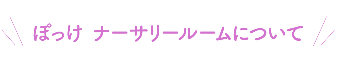 ぽっけ ナーサーリールームについて