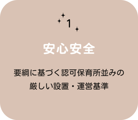 特徴その１　安心安全　要綱に基づく認可保育所並みの厳しい設置・運営基準